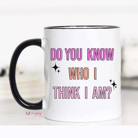 Do You Know Who I Think I am Funny Coffee Mug